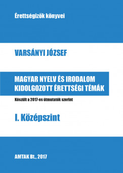 Varsnyi Jzsef - Magyar nyelv s irodalom kidolgozott rettsgi tmk I. Kzpszint