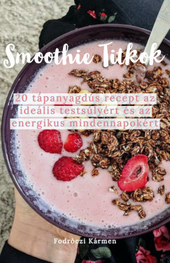 Fodrczi Krmen - Smoothie Titkok  - 20 tpanyagds recept  az idelis testslyrt s az energikus mindennapokrt