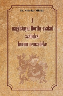 Dr. Nyrdy Mihly - A nagybnyai Horthy-csald szabolcsi hrom nemzedke