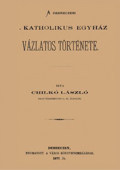 Chilk Lszl - A debreczeni katholikus egyhz vzlatos trtnete