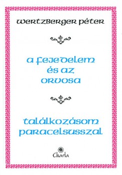 Wertzberger Péter - A fejedelem és az orvosa - Találkozásom Paracelsussal