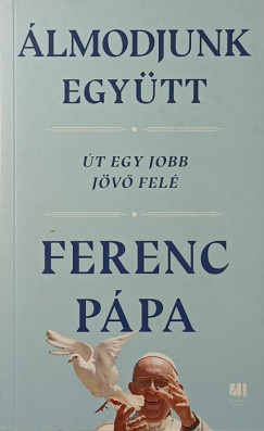 Ferenc pápa - Álmodjunk együtt - Út egy jobb jövő felé