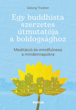 Egy buddhista szerzetes útmutatója a boldogsághoz-Meditáció és mindfulness a mindennapokra