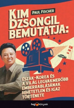Paul Fischer - Kim Dzsongil bemutatja: - szak-Korea s a vilg legvakmerbb emberrablsnak hihetetlen s igaz trtnete