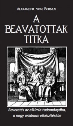 Alexander Von Bernus - A beavatottak titka - Bevezets az alkmiba, a nagy arknum elksztse
