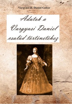 Id. Vargyasi Dániel Gábor - Adatok a Vargyasi Daniel család történetéhez