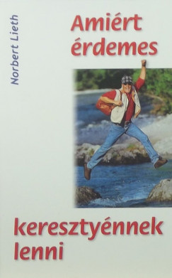 Norbert Lieth - Amiért érdemes kereszténynek lenni