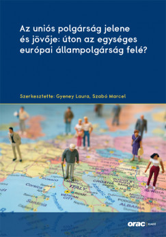 Gyeney Laura  (Szerk.) - Szab Marcel  (Szerk.) - Az unis polgrsg jelene s jvje: ton az egysges eurpai llampolgrsg fel?