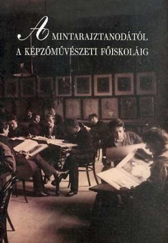 Szke Annamria  (Szerk.) - A Mintarajztanodtl a Kpzmvszeti Fiskolig