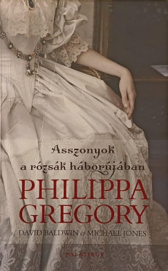 David Baldwin - Philippa Gregory - Michael Jones - Asszonyok a r�zs�k h�bor�j�ban