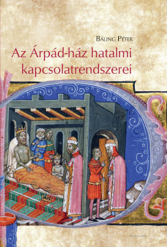 Bling Pter - Az rpd-hz hatalmi kapcsolatrendszerei  Rokonok, bartok s dinasztikus konfliktus Kelet-Kzp Eurpban a 11. szzadban s a 12. szzad elejn