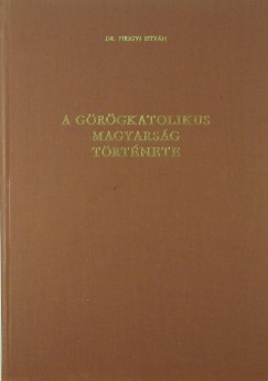 Dr. Pirigyi Istvn - A grgkatolikus magyarsg trtnete
