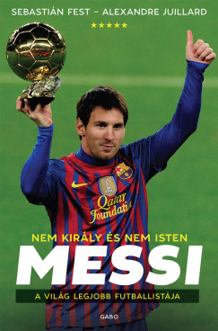Sebastián Fest - Alexandre Juillard - Messi - Nem király és nem Isten, a világ legjobb futballistája