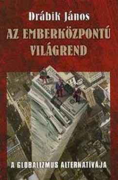 Dr�bik J�nos - Az emberk�zpont� vil�grend - A globalizmus alternat�v�ja