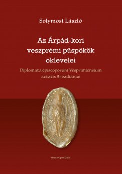 Solymosi Lszl - Az rpd-kori veszprmi pspkk oklevelei