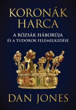 Dan Jones - Koronk harca  A rzsk hborja s a Tudorok felemelkedse
