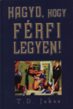 T. D. Jakes - Hagyd, hogy frfi legyen!