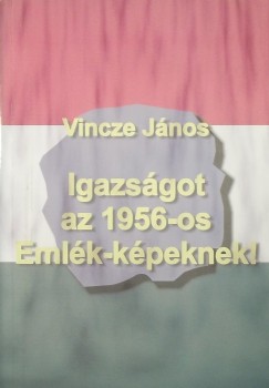 Vincze Jnos - Igazsgot az 1956-os Emlk-kpeknek!