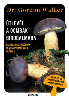 Dr. Gordon Walker - �tlev�l a gomb�k birodalm�ba - Kalauz a kalaposgomb�k �s megannyi m�s csoda var�zslatos vil�g�ba