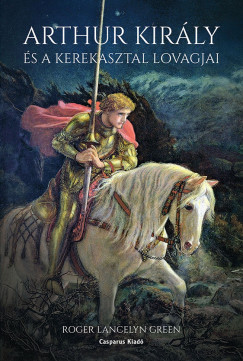 Roger Lancelyn Green - Arthur kirly s a Kerekasztal lovagjai