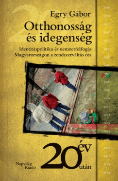 Egry Gbor - Otthonossg s idegensg. Identitlspolitika s nemzetfelfogs Magyarorszgon a rendszervlts ta