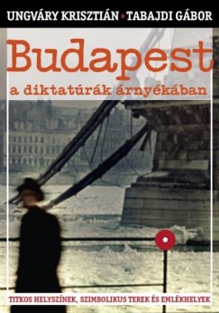 Tabajdi Gbor Ungvry Krisztin - Budapest a diktatrk rnykban