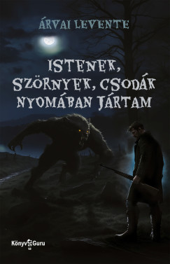 Árvai Levente - Istenek, szörnyek, csodák nyomában jártam