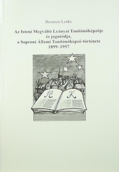 Baranyai Lenke - Az Isteni Megvlt Lenyai Tantkpzje s jogutdja, a Soproni llami Tantkpz trtnete