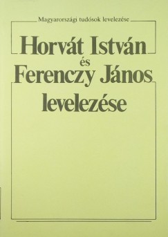 Ferenczy Jnos - Horvt Istvn - Tarnai Andor  (Szerk.) - Horvt Istvn s Ferenczy Jnos levelezse