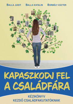 Balla Katalin - Balla Judit - Borbély Eszter - Kapaszkodj fel a családfára