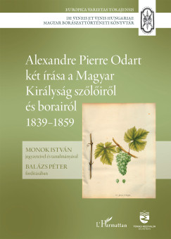 Monok István (Szerk.) - Alexandre Pierre Odart két írása a Magyar Királyság szőlőiről és borairól 1839-1859