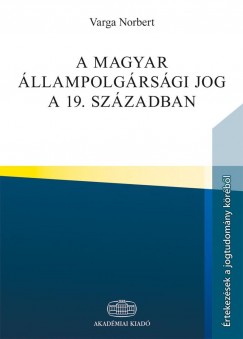 Varga Norbert - A magyar llampolgrsgi jog a 19. szzadban