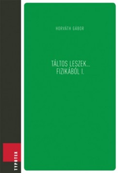 Horvth Gbor  (szerk.) - Tltos leszek... fizikbl I.