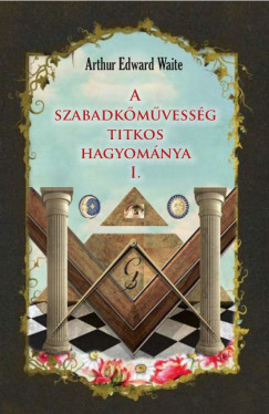 Arthur Edward Waite - A szabadkmvessg titkos hagyomnya I.