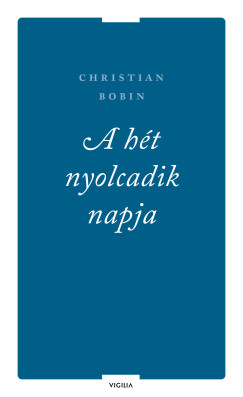 Christian Bobin - A ht nyolcadik napja s ms rsok