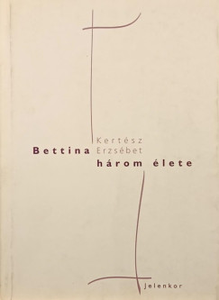 Kertész Erzsébet - Bettina három élete