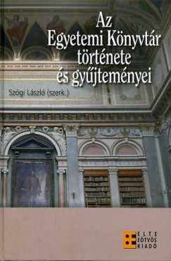 Szgi Lszl  (Szerk.) - Az Egyetemi Knyvtr trtnete s gyjtemnyei