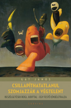 Gt Jnos - Csillapthatlanul szomjazzk a vgtelent - Beszlgetsek Reigl Judittal - egy fest (n)letrajza