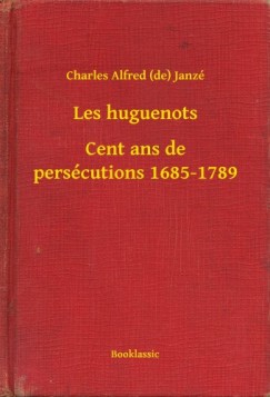 Charles Alfred  Janz� (De) - Les huguenots - Cent ans de pers�cutions 1685-1789