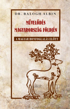 Dr. Balogh Albin - Mvelds Magyarorszg fldjn a magyar honfoglals eltt