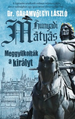 Garamvlgyi Lszl - Hunyadi Mtys - Meggyilkoltk a kirlyt