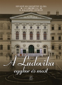 B. Kalavszky Gyrgyi - Siposn Dr. Kecskemthy Klra - A Ludovika egykor s most