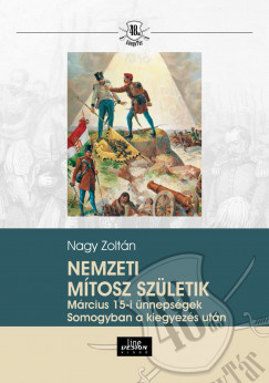 Nagy Zoltn - Nemzeti mtosz szletik - Mrcius 15-i nnepsgek Somogyban a kiegyezs utn