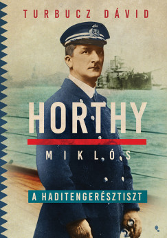 Turbucz Dávid - Horthy Miklós, a haditengerész