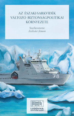 Szilvsi Simon  (Szerk.) - Az szaki-sarkvidk vltoz biztonsgpolitikai krnyezete