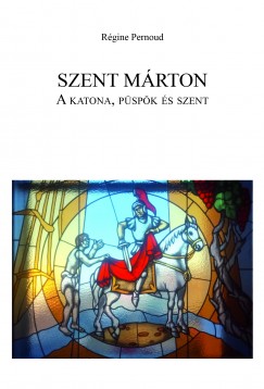 Regine Pernoud - Szent Mrton: A katona, pspk s szent
