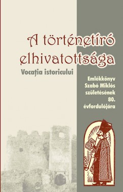 Pl-Antal Sndor  (Szerk.) - Sigmirean Cornel  (Szerk.) - Simon Zsolt  (Szerk.) - A trtnetr elhivatottsga - Emlkknyv Szab Mikls szletsnek 80. vforduljra
