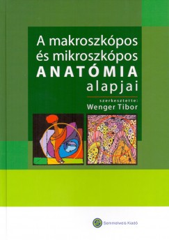 Wenger Tibor  (Szerk.) - A makroszkpos s mikroszkpos anatmia alapjai