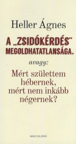 Heller gnes - Kbnyai Jnos  (Szerk.) - A zsidkrds megoldhatatlansga,  avagy: Mrt szlettem hbernek, mrt nem inkbb ngernek?