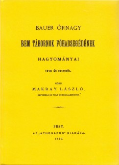 Makray László - Bauer őrnagy Bem tábornok főhadsegédének hagyományai 1848 és 1849-ből